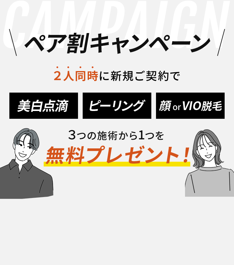 ペア割キャンペーン　2人同時に新規ご契約で美白点滴　ピーリング　顔 or VIO脱毛　3つの施術から1つを無料プレゼント