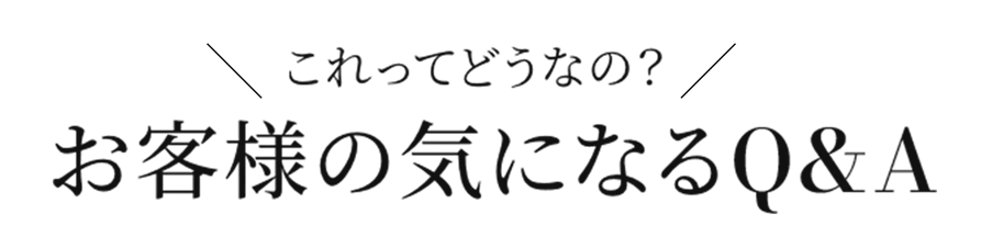 これってどうなの？お客様の気になるQ&A