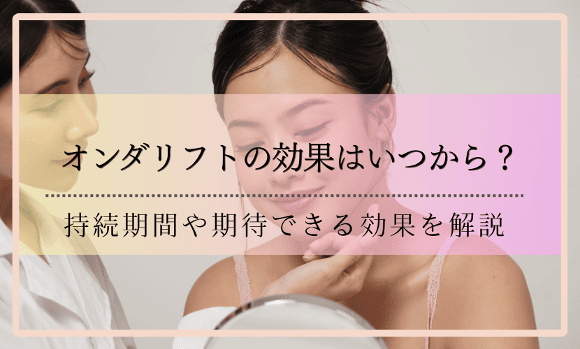 オンダリフトの効果はいつから？持続期間や期待できる効果を解説