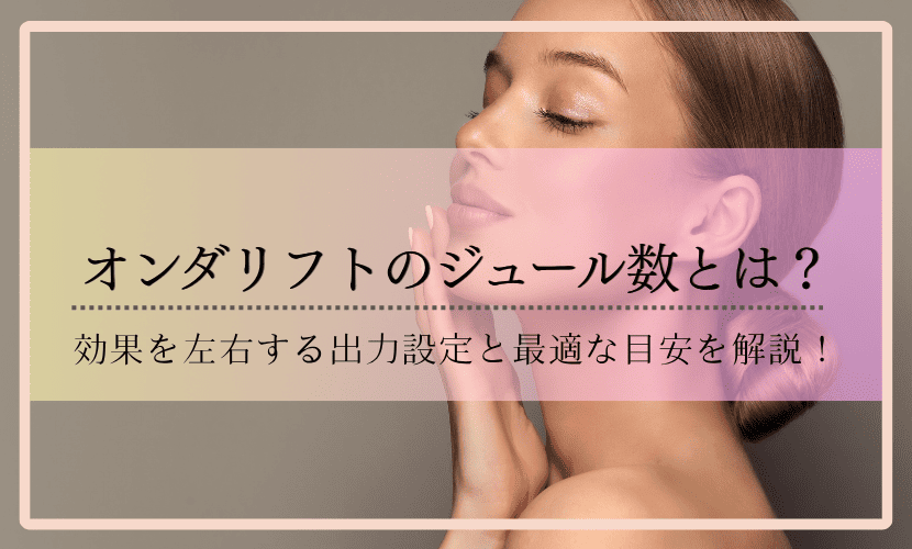オンダリフトのジュール数とは？効果を左右する出力設定と最適な目安を解説！