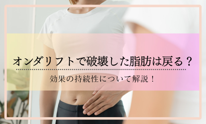 オンダリフトで破壊した脂肪は戻る？効果の持続性について解説！