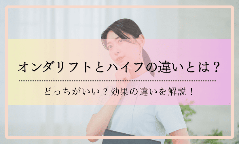オンダリフトとハイフの違いとは？どっちがいい？効果の違いを解説！