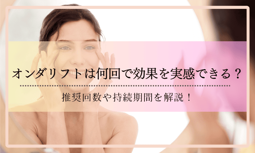 オンダリフトは何回で効果を実感できる？推奨回数や持続期間を解説！