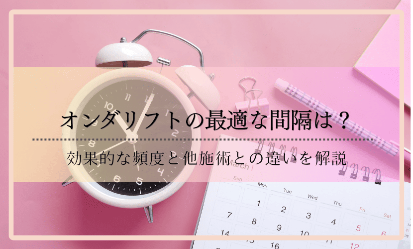 オンダリフトの最適な間隔は？効果的な頻度と他施術との違いを解説