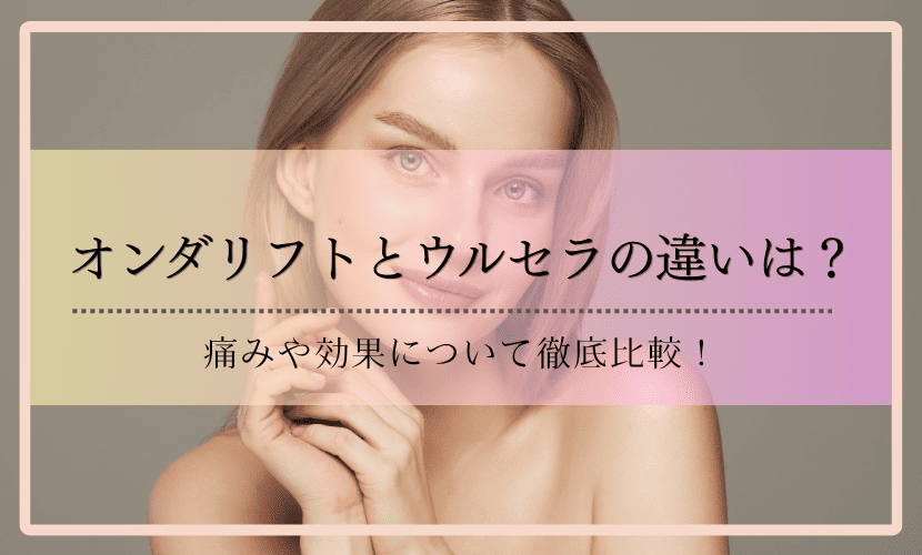 オンダリフトとウルセラの違いは？痛みや効果について徹底比較！