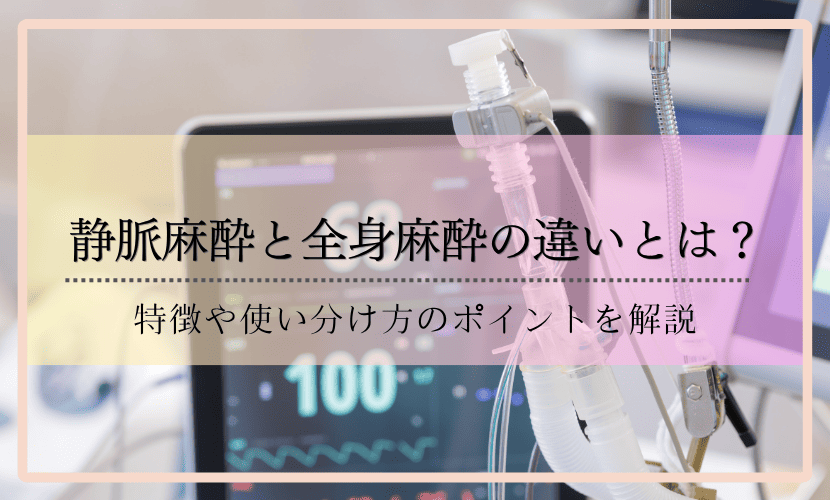静脈麻酔と全身麻酔の違いとは？特徴や使い分け方のポイントを解説